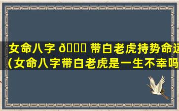 女命八字 🐟 带白老虎持势命运（女命八字带白老虎是一生不幸吗）